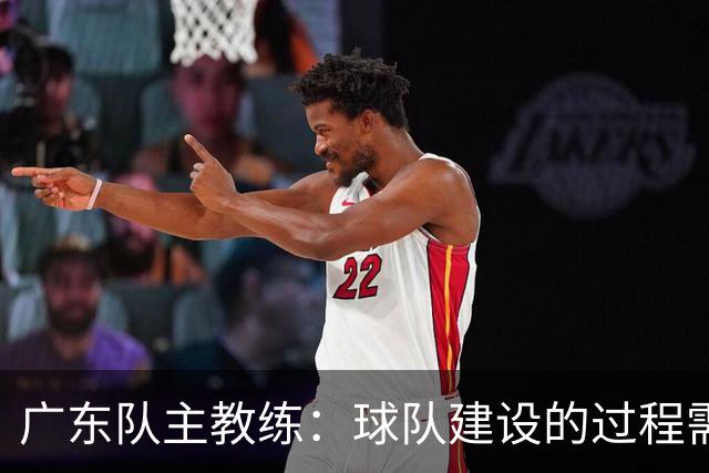 广东队主教练：球队建设的过程需要耐心与时间